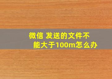 微信 发送的文件不能大于100m怎么办